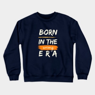 Born in the wrong era Crewneck Sweatshirt